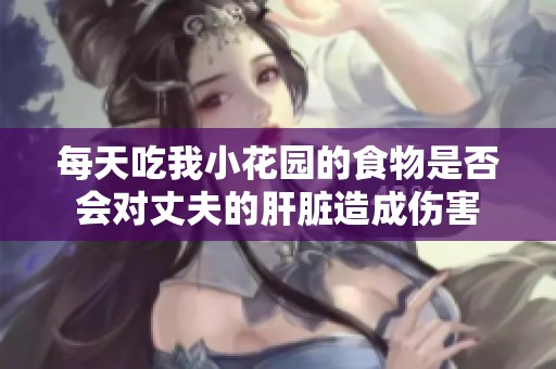 每天吃我小花园的食物是否会对丈夫的肝脏造成伤害