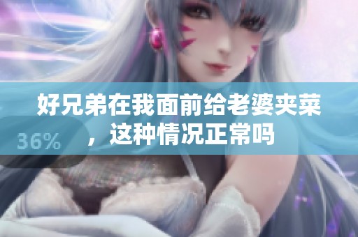好兄弟在我面前给老婆夹菜，这种情况正常吗