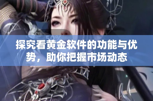 探究看黄金软件的功能与优势，助你把握市场动态