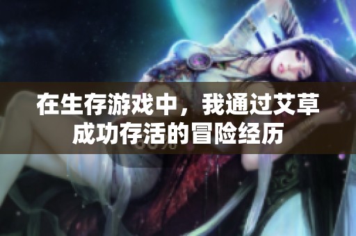 在生存游戏中，我通过艾草成功存活的冒险经历