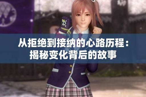 从拒绝到接纳的心路历程：揭秘变化背后的故事