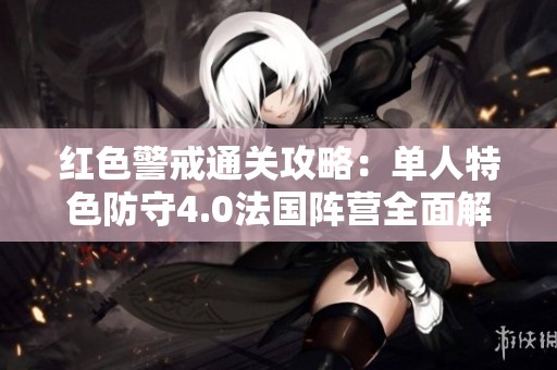 红色警戒通关攻略：单人特色防守4.0法国阵营全面解析