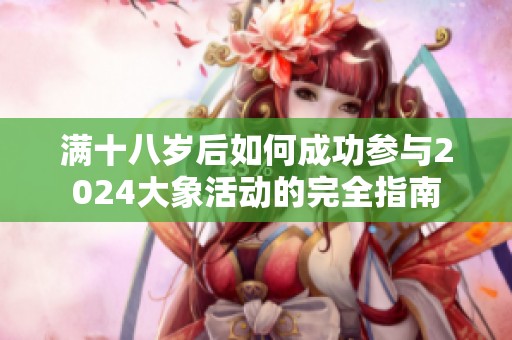 满十八岁后如何成功参与2024大象活动的完全指南