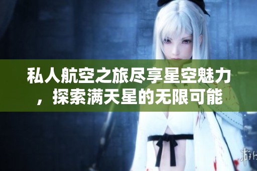 私人航空之旅尽享星空魅力，探索满天星的无限可能