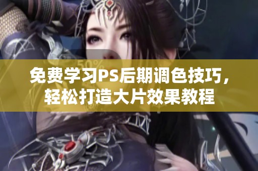 免费学习PS后期调色技巧，轻松打造大片效果教程