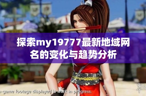 探索my19777最新地域网名的变化与趋势分析