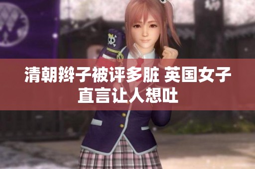 清朝辫子被评多脏 英国女子直言让人想吐