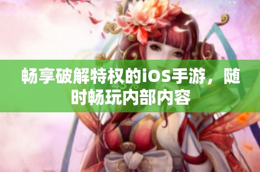 畅享破解特权的iOS手游，随时畅玩内部内容