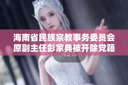 海南省民族宗教事务委员会原副主任彭家典被开除党籍及公职处理