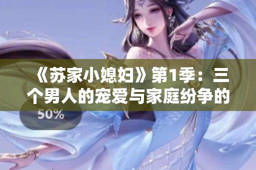 《苏家小媳妇》第1季：三个男人的宠爱与家庭纷争的故事