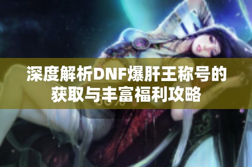 深度解析DNF爆肝王称号的获取与丰富福利攻略