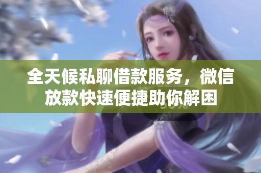全天候私聊借款服务，微信放款快速便捷助你解困