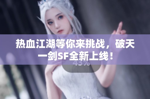 热血江湖等你来挑战，破天一剑SF全新上线！