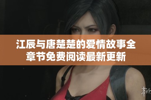 江辰与唐楚楚的爱情故事全章节免费阅读最新更新