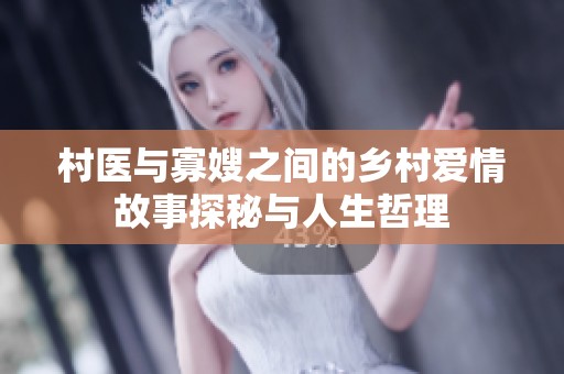 村医与寡嫂之间的乡村爱情故事探秘与人生哲理