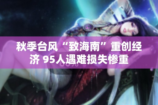 秋季台风“致海南”重创经济 95人遇难损失惨重