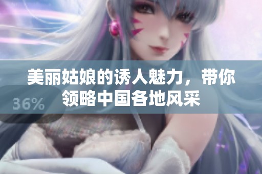 美丽姑娘的诱人魅力，带你领略中国各地风采