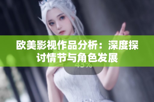 欧美影视作品分析：深度探讨情节与角色发展
