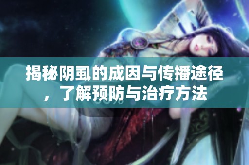 揭秘阴虱的成因与传播途径，了解预防与治疗方法