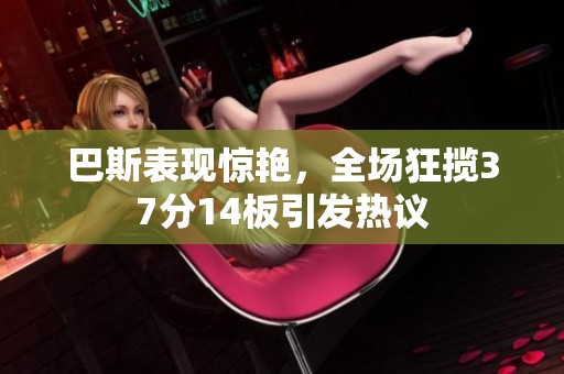 巴斯表现惊艳，全场狂揽37分14板引发热议