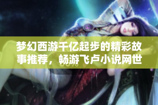 梦幻西游千亿起步的精彩故事推荐，畅游飞卢小说网世界
