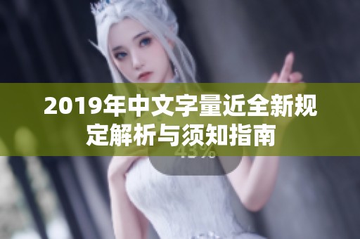 2019年中文字量近全新规定解析与须知指南