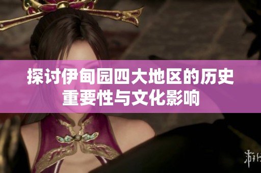 探讨伊甸园四大地区的历史重要性与文化影响