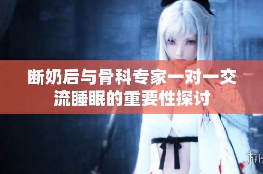 断奶后与骨科专家一对一交流睡眠的重要性探讨
