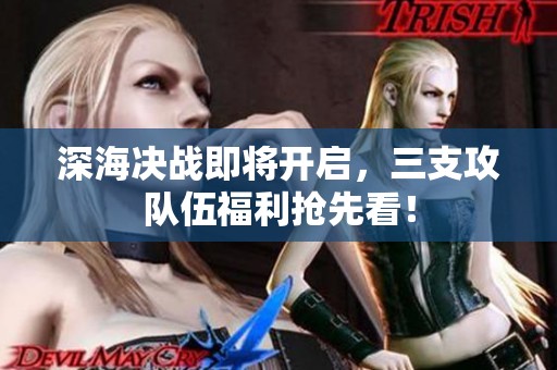 深海决战即将开启，三支攻队伍福利抢先看！