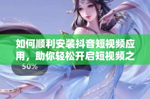 如何顺利安装抖音短视频应用，助你轻松开启短视频之旅