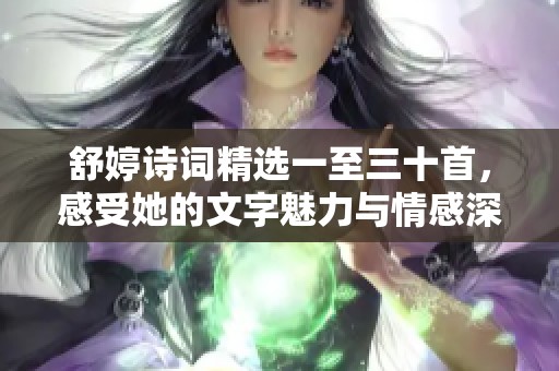 舒婷诗词精选一至三十首，感受她的文字魅力与情感深度