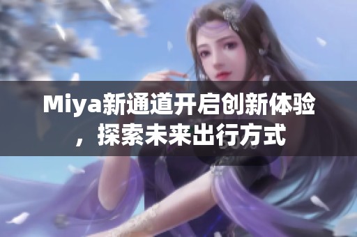 Miya新通道开启创新体验，探索未来出行方式