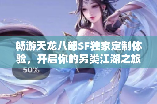 畅游天龙八部SF独家定制体验，开启你的另类江湖之旅