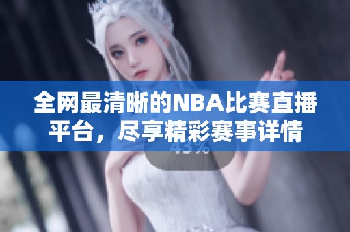 全网最清晰的NBA比赛直播平台，尽享精彩赛事详情
