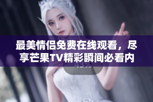 最美情侣免费在线观看，尽享芒果TV精彩瞬间必看内容