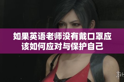 如果英语老师没有戴口罩应该如何应对与保护自己