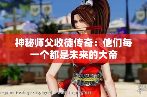 神秘师父收徒传奇：他们每一个都是未来的大帝