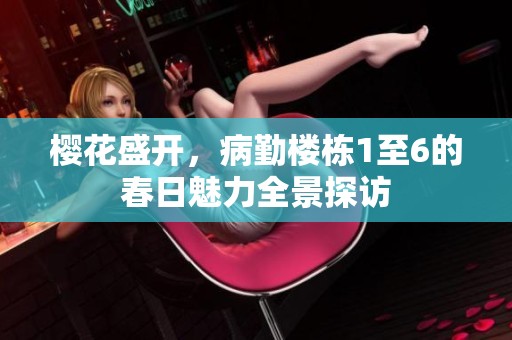 樱花盛开，病勤楼栋1至6的春日魅力全景探访