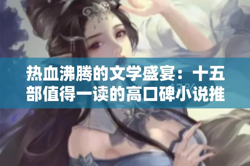 热血沸腾的文学盛宴：十五部值得一读的高口碑小说推荐