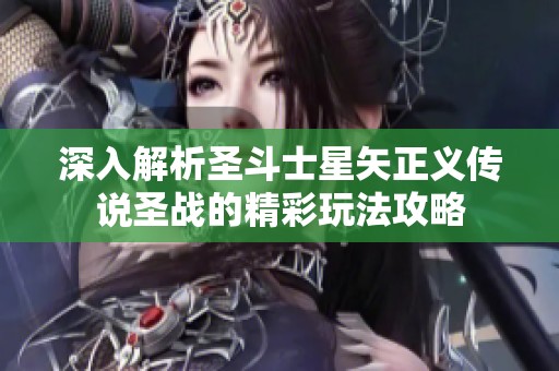 深入解析圣斗士星矢正义传说圣战的精彩玩法攻略
