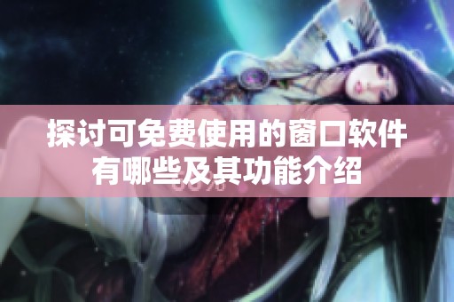 探讨可免费使用的窗口软件有哪些及其功能介绍