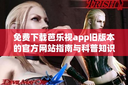 免费下载芭乐视app旧版本的官方网站指南与科普知识