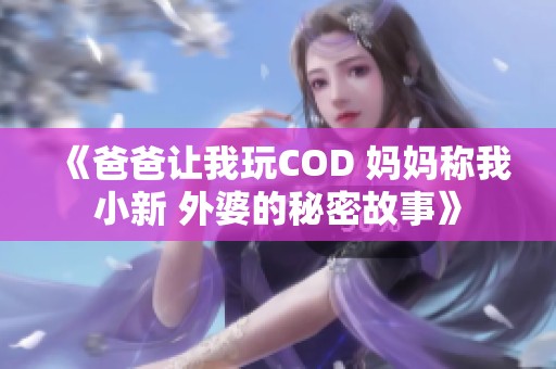 《爸爸让我玩COD 妈妈称我小新 外婆的秘密故事》