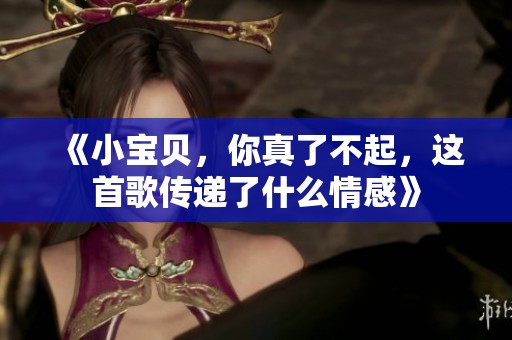 《小宝贝，你真了不起，这首歌传递了什么情感》