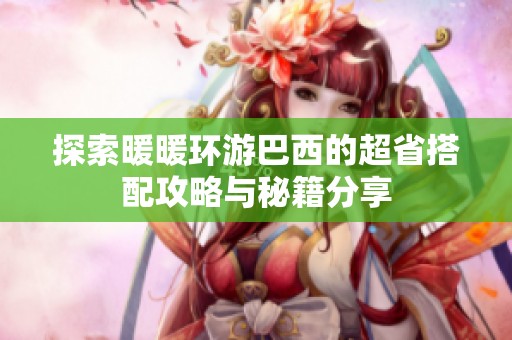 探索暖暖环游巴西的超省搭配攻略与秘籍分享