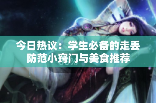 今日热议：学生必备的走丢防范小窍门与美食推荐