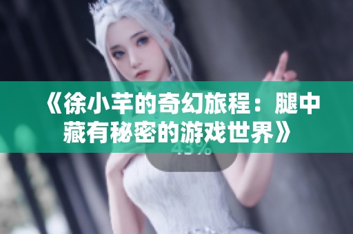 《徐小芊的奇幻旅程：腿中藏有秘密的游戏世界》