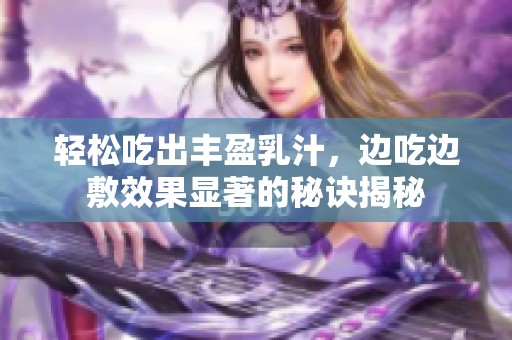 轻松吃出丰盈乳汁，边吃边敷效果显著的秘诀揭秘