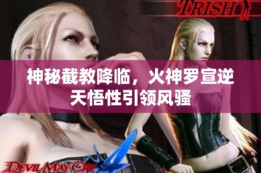 神秘截教降临，火神罗宣逆天悟性引领风骚