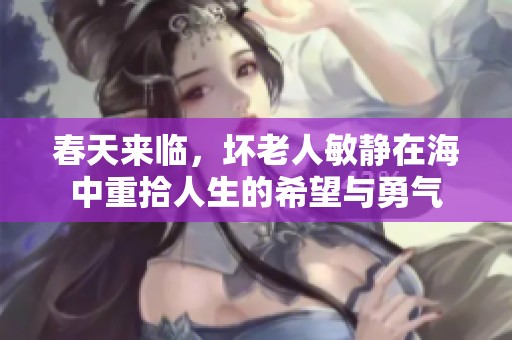春天来临，坏老人敏静在海中重拾人生的希望与勇气